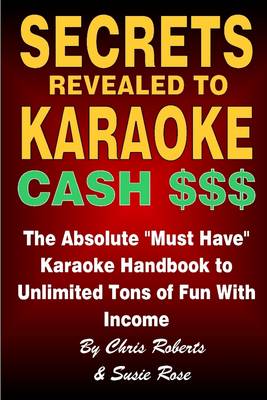 Book cover for Secrets Revealed to Karaoke Cash $$$: The Absolute Must Have Karaoke Handbook to Unlimited Tons of Fun with Income