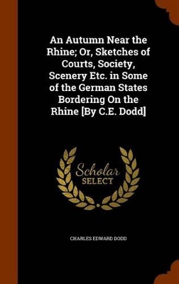 Book cover for An Autumn Near the Rhine; Or, Sketches of Courts, Society, Scenery Etc. in Some of the German States Bordering on the Rhine [By C.E. Dodd]