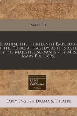 Cover of Ibrahim, the Thirteenth Emperour of the Turks a Tragedy, as It Is Acted by His Majesties Servants / By Mrs. Mary Pix. (1696)