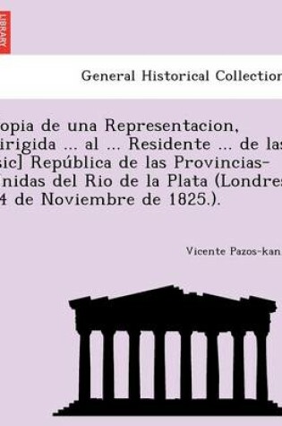 Cover of Copia de una Representacion, dirigida ... al ... Residente ... de las [sic] República de las Provincias-Unidas del Rio de la Plata (Londres 14 de Noviembre de 1825.).