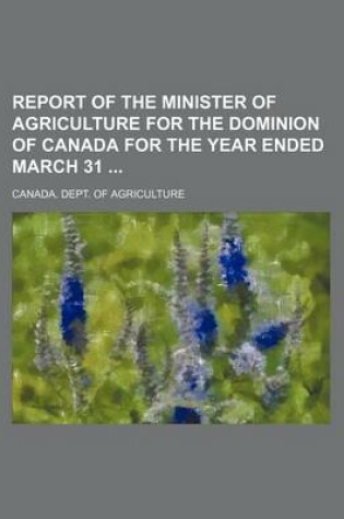 Cover of Report of the Minister of Agriculture for the Dominion of Canada for the Year Ended March 31