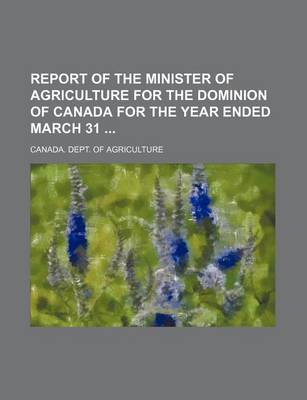 Book cover for Report of the Minister of Agriculture for the Dominion of Canada for the Year Ended March 31