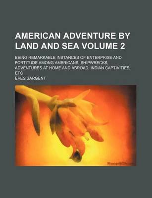 Book cover for American Adventure by Land and Sea Volume 2; Being Remarkable Instances of Enterprise and Fortitude Among Americans. Shipwrecks, Adventures at Home and Abroad, Indian Captivities, Etc