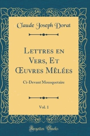 Cover of Lettres en Vers, Et uvres Mêlées, Vol. 1: Ci-Devant Mousquetaire (Classic Reprint)