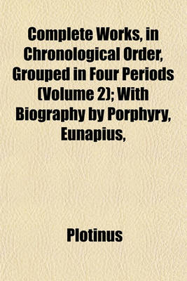 Book cover for Complete Works, in Chronological Order, Grouped in Four Periods (Volume 2); With Biography by Porphyry, Eunapius,