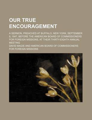Book cover for Our True Encouragement; A Sermon, Preached at Buffalo, New York, September 8, 1847, Before the American Board of Commissioners for Foreign Missions