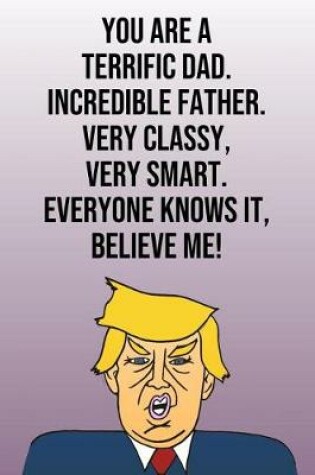 Cover of You Are A Terrific Dad Incredible Father Very Classy Very Smart Everyone Knows It Believe Me