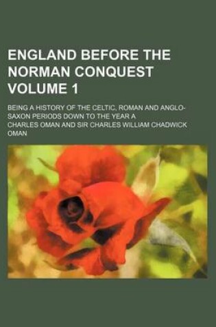 Cover of England Before the Norman Conquest Volume 1; Being a History of the Celtic, Roman and Anglo-Saxon Periods Down to the Year a