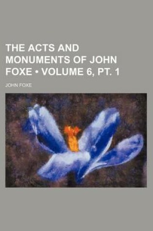 Cover of The Acts and Monuments of John Foxe (Volume 6, PT. 1 )