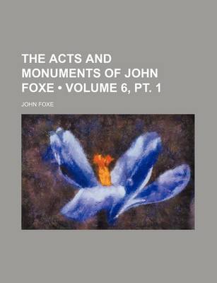 Book cover for The Acts and Monuments of John Foxe (Volume 6, PT. 1 )