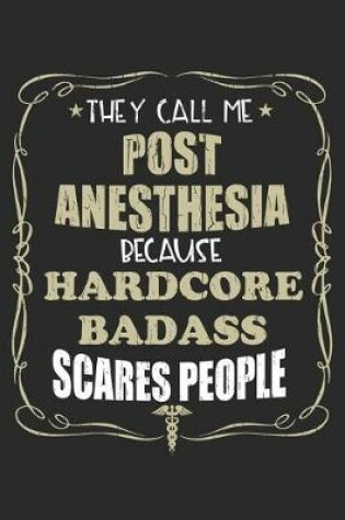 Cover of They Call Me Post Anesthesia Because Hardcore Badass Scares People