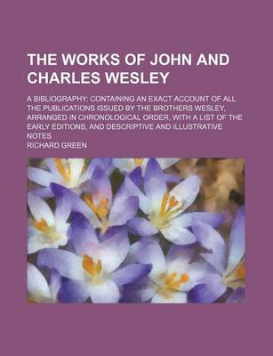 Book cover for The Works of John and Charles Wesley; A Bibliography Containing an Exact Account of All the Publications Issued by the Brothers Wesley, Arranged in Ch