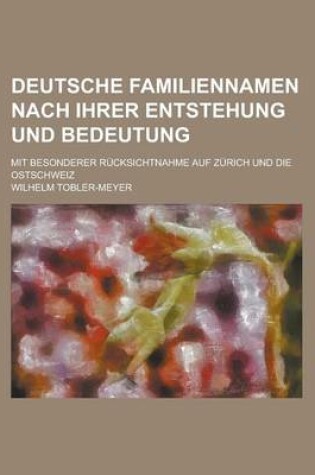 Cover of Deutsche Familiennamen Nach Ihrer Entstehung Und Bedeutung; Mit Besonderer Rucksichtnahme Auf Zurich Und Die Ostschweiz