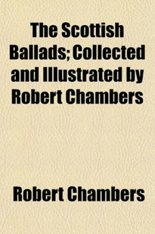 Cover of The Scottish Ballads; Collected and Illustrated by Robert Chambers