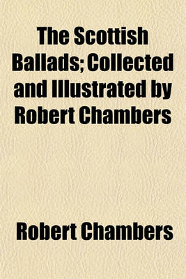 Book cover for The Scottish Ballads; Collected and Illustrated by Robert Chambers