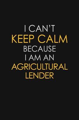 Book cover for I Can't Keep Calm Because I Am An Agricultural Lender