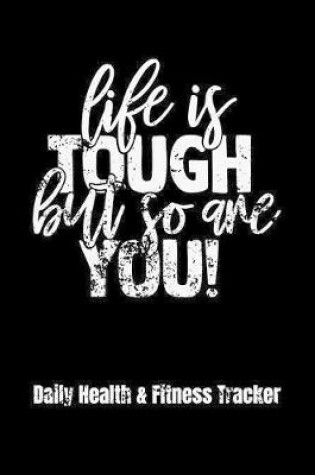 Cover of Life Is Tough But So Are You! Daily Health & Fitness Tracker