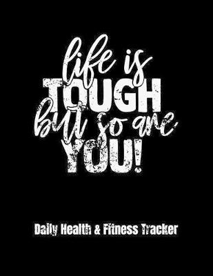 Book cover for Life Is Tough But So Are You! Daily Health & Fitness Tracker