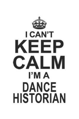 Cover of I Can't Keep Calm I'm A Dance Historian