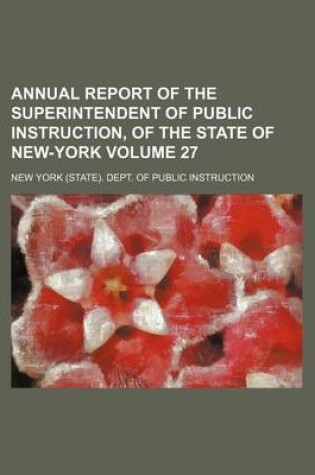 Cover of Annual Report of the Superintendent of Public Instruction, of the State of New-York Volume 27
