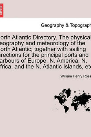 Cover of North Atlantic Directory. The physical geography and meteorology of the North Atlantic; together with sailing directions for the principal ports and harbours of Europe, N. America, N. Africa, and the N. Atlantic Islands, etc.