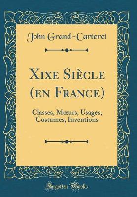 Book cover for Xixe Siècle (en France): Classes, Murs, Usages, Costumes, Inventions (Classic Reprint)