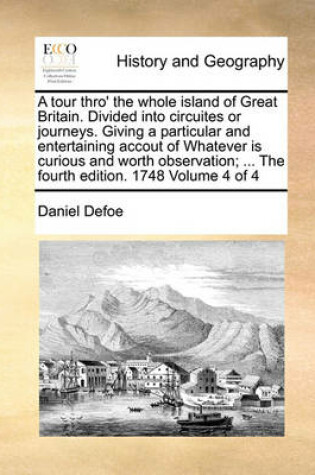 Cover of A Tour Thro' the Whole Island of Great Britain. Divided Into Circuites or Journeys. Giving a Particular and Entertaining Accout of Whatever Is Curious and Worth Observation; ... the Fourth Edition. 1748 Volume 4 of 4