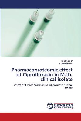 Book cover for Pharmacoproteomic effect of Ciprofloxacin in M.tb. clinical isolate