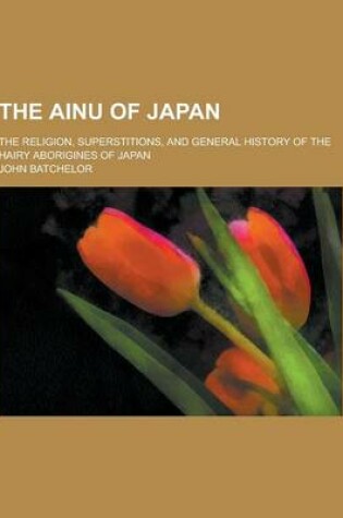 Cover of The Ainu of Japan; The Religion, Superstitions, and General History of the Hairy Aborigines of Japan