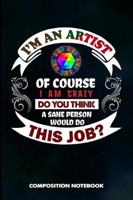 Book cover for I Am an Artist of Course I Am Crazy Do You Think a Sane Person Would Do This Job