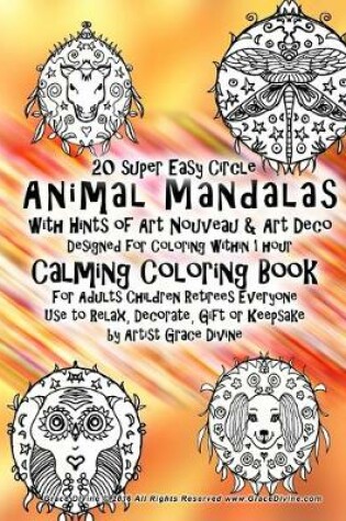 Cover of 20 super Easy Circle Animal Mandalas with Hints of Art Nouveau & Art Deco Design Calming Coloring Book For Adults Children Retirees Everyone Use to Relax, Decorate, Gift or Keepsake by Artist Grace Divine