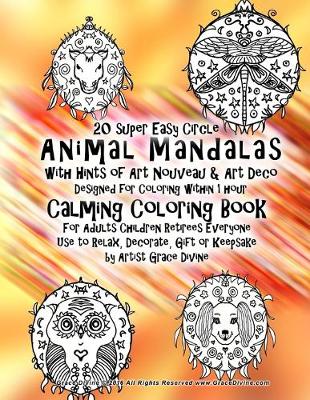 Book cover for 20 super Easy Circle Animal Mandalas with Hints of Art Nouveau & Art Deco Design Calming Coloring Book For Adults Children Retirees Everyone Use to Relax, Decorate, Gift or Keepsake by Artist Grace Divine