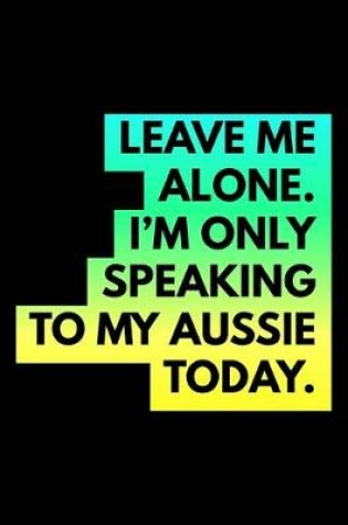 Cover of Leave Me Alone I'm Only Speaking To My Aussie Today