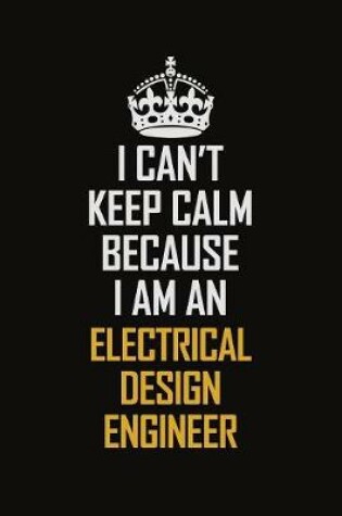 Cover of I Can't Keep Calm Because I Am An Electrical Design Engineer