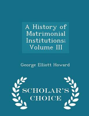 Book cover for A History of Matrimonial Institutions; Volume III - Scholar's Choice Edition