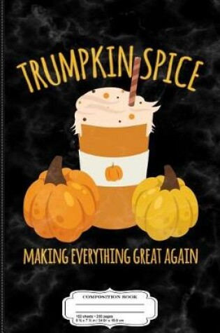 Cover of Trumpkin Spice Thanksgiving Making Everything Great Composition Notebook