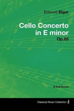 Cover of Edward Elgar - Cello Concerto in E Minor - Op.85 - A Full Score