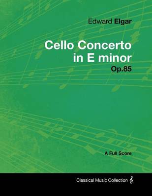 Book cover for Edward Elgar - Cello Concerto in E Minor - Op.85 - A Full Score