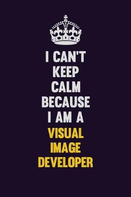 Book cover for I Can't Keep Calm Because I Am A Visual Image developer