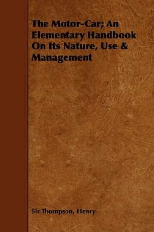 Cover of The Motor-Car; An Elementary Handbook On Its Nature, Use & Management