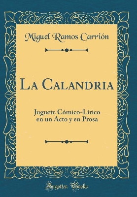 Book cover for La Calandria: Juguete Cómico-Lírico en un Acto y en Prosa (Classic Reprint)