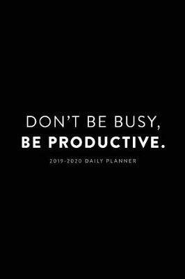 Book cover for 2019 - 2020 Daily Planner; Don't Be Busy, Be Productive