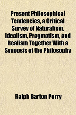 Book cover for Present Philosophical Tendencies, a Critical Survey of Naturalism, Idealism, Pragmatism, and Realism Together with a Synopsis of the Philosophy