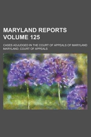 Cover of Maryland Reports; Cases Adjudged in the Court of Appeals of Maryland Volume 125