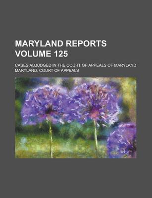 Book cover for Maryland Reports; Cases Adjudged in the Court of Appeals of Maryland Volume 125