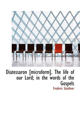 Book cover for Diatessaron [Microform]. the Life of Our Lord; In the Words of the Gospels