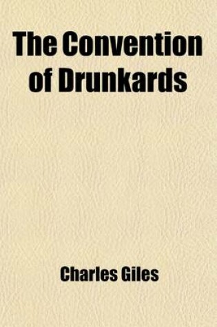 Cover of The Convention of Drunkards; A Satirical Essay on Intemperance to Which Are Added, Three Speeches on the Same Subject an Oration on the Anniversary of American Independence And, an Ode on the Completion of the Erie Canal