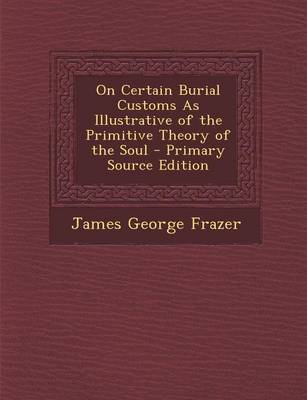 Book cover for On Certain Burial Customs as Illustrative of the Primitive Theory of the Soul - Primary Source Edition