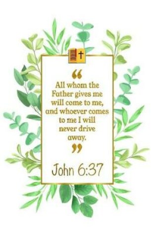 Cover of All Whom the Father Gives Me Will Come to Me, and Whoever Comes to Me I Will Never Drive Away