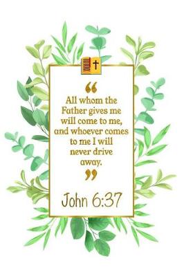 Book cover for All Whom the Father Gives Me Will Come to Me, and Whoever Comes to Me I Will Never Drive Away